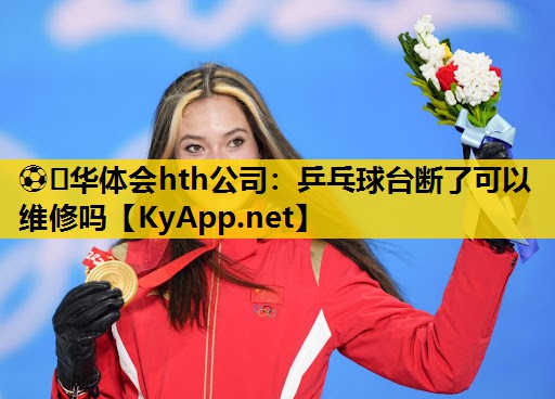 ⚽️华体会hth公司：乒乓球台断了可以维修吗