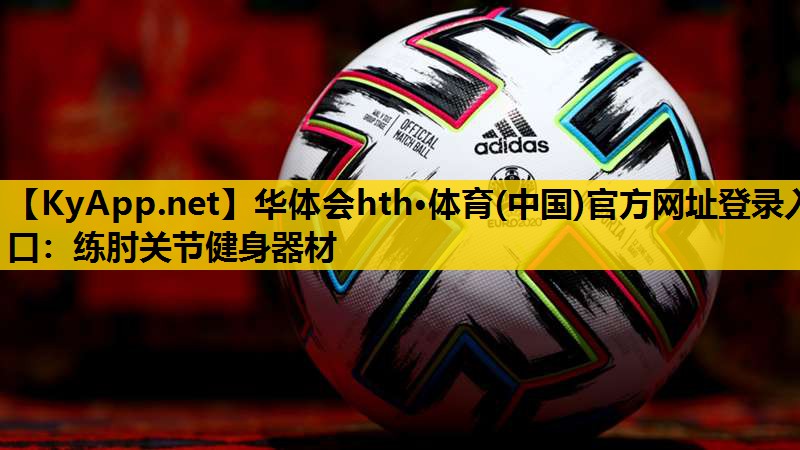 华体会hth·体育(中国)官方网址登录入口：练肘关节健身器材