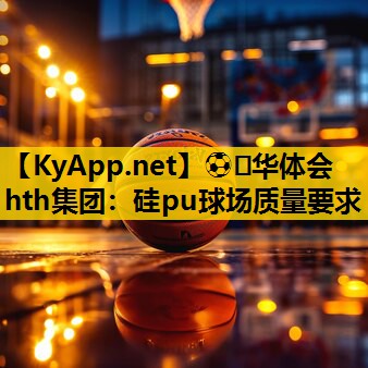 ⚽️华体会hth集团：硅pu球场质量要求
