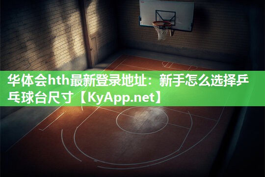 华体会hth最新登录地址：新手怎么选择乒乓球台尺寸