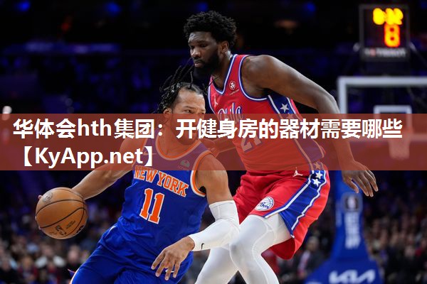 华体会hth集团：开健身房的器材需要哪些