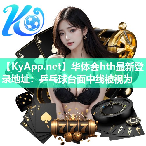 华体会hth最新登录地址：乒乓球台面中线被视为