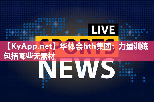 华体会hth集团：力量训练包括哪些无器材