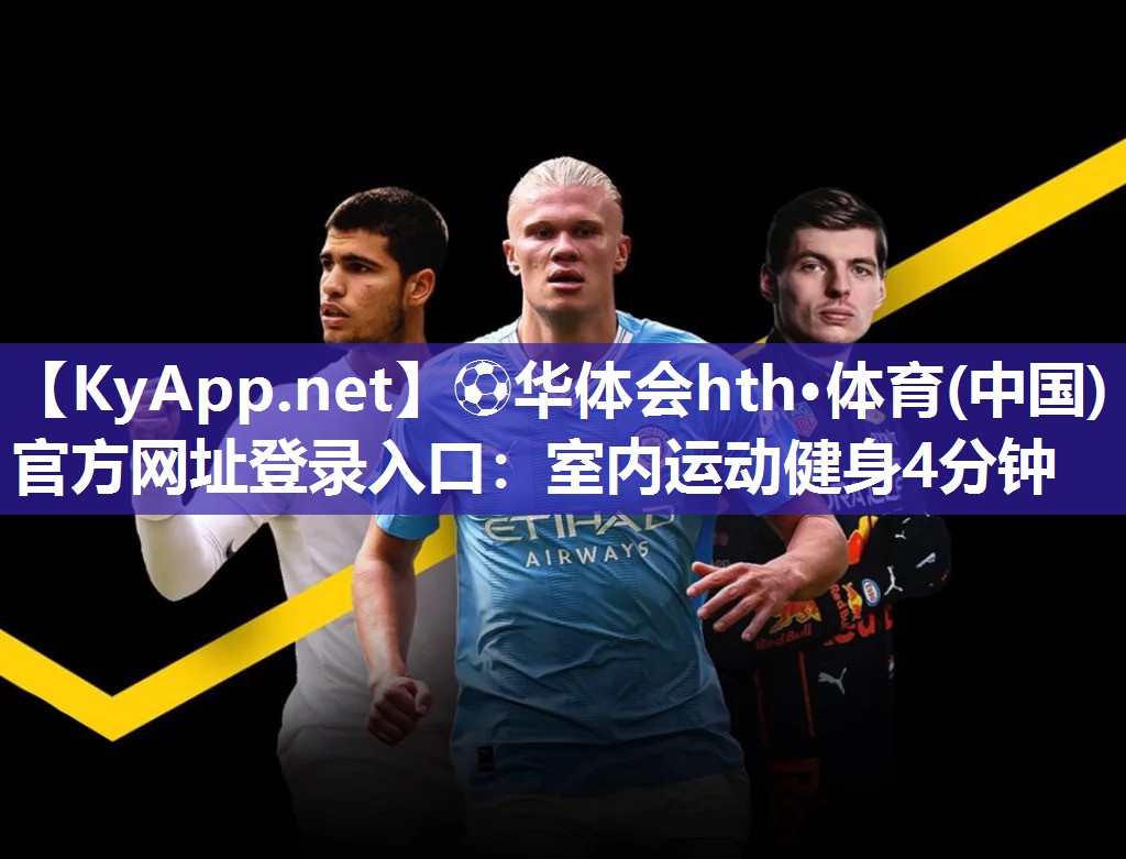 ⚽华体会hth·体育(中国)官方网址登录入口：室内运动健身4分钟