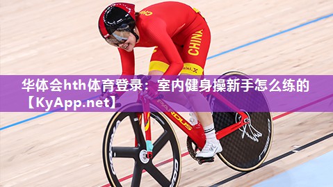 华体会hth体育登录：室内健身操新手怎么练的