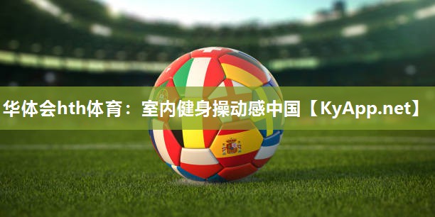 华体会hth体育：室内健身操动感中国