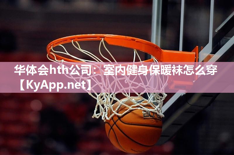 华体会hth公司：室内健身保暖袜怎么穿