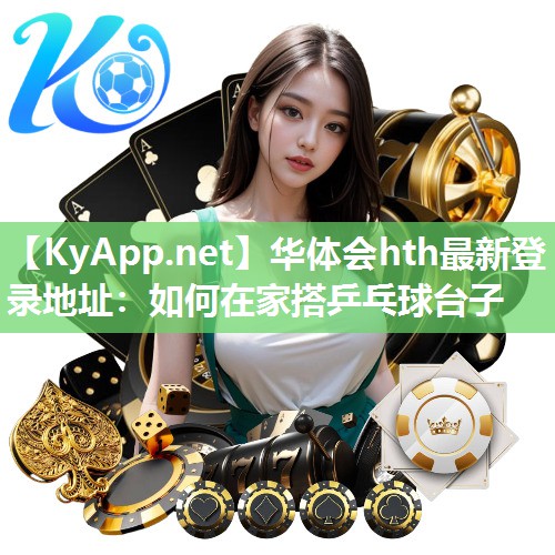 华体会hth最新登录地址：如何在家搭乒乓球台子