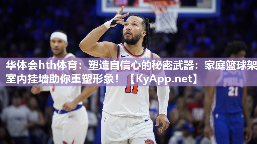 华体会hth体育：塑造自信心的秘密武器：家庭篮球架室内挂墙助你重塑形象！