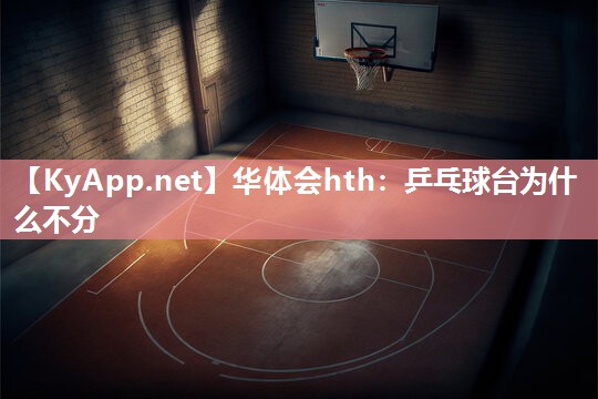 华体会hth：乒乓球台为什么不分
