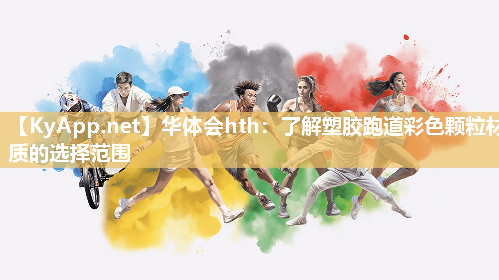 华体会hth：了解塑胶跑道彩色颗粒材质的选择范围