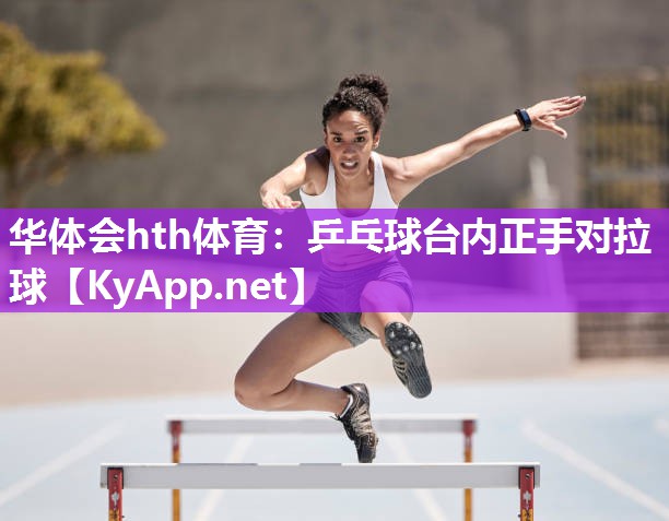 华体会hth体育：乒乓球台内正手对拉球