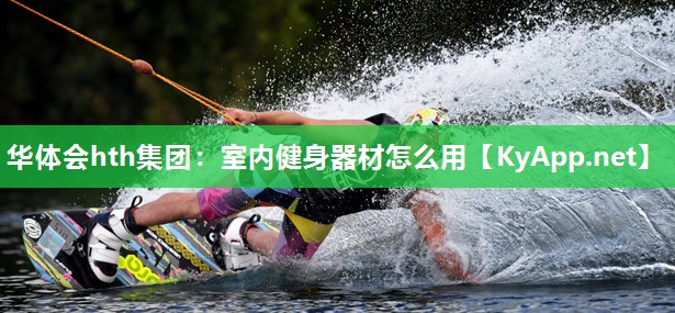 华体会hth集团：室内健身器材怎么用