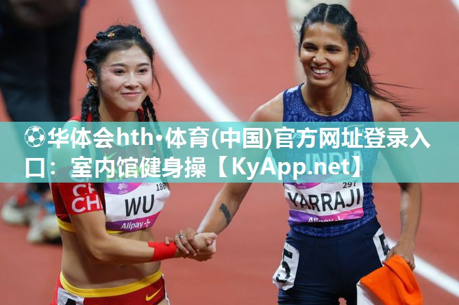 ⚽华体会hth·体育(中国)官方网址登录入口：室内馆健身操