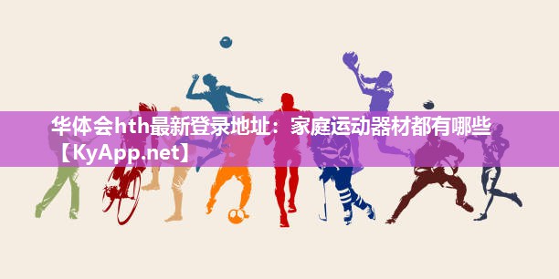 华体会hth最新登录地址：家庭运动器材都有哪些