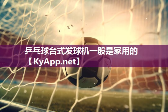 乒乓球台式发球机一般是家用的