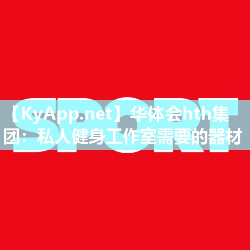 华体会hth集团：私人健身工作室需要的器材