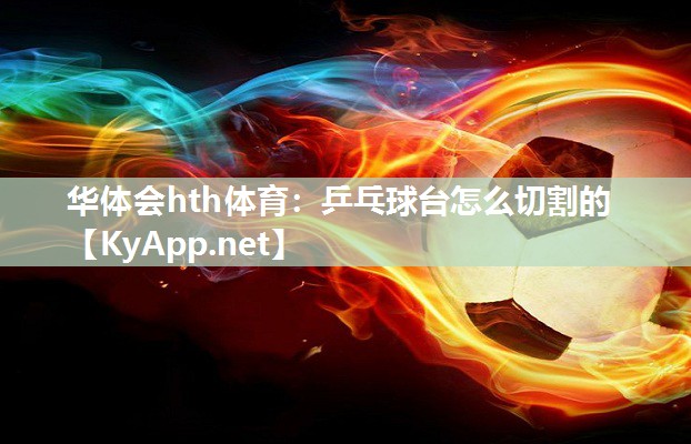 华体会hth体育：乒乓球台怎么切割的