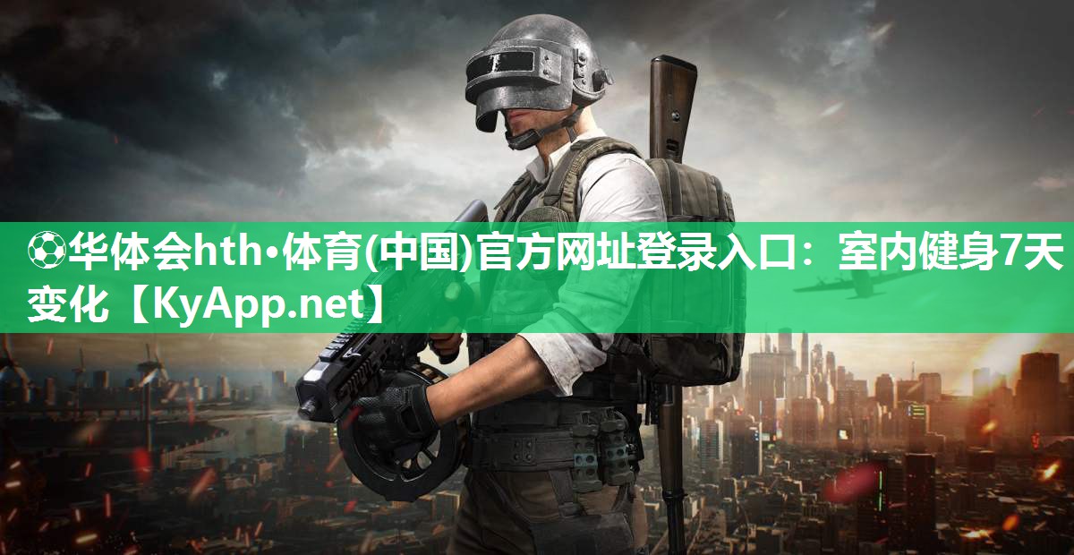 ⚽华体会hth·体育(中国)官方网址登录入口：室内健身7天变化