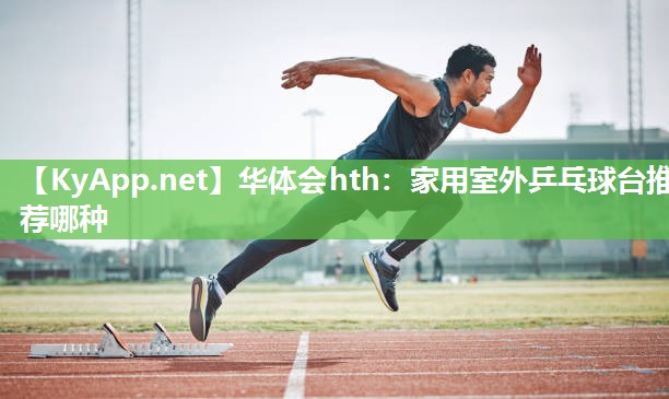 华体会hth：家用室外乒乓球台推荐哪种