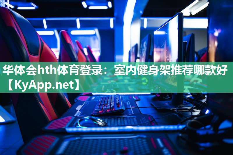 华体会hth体育登录：室内健身架推荐哪款好