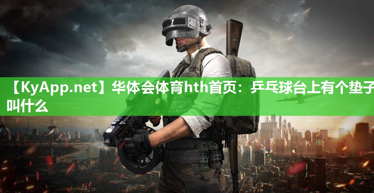 华体会体育hth首页：乒乓球台上有个垫子叫什么