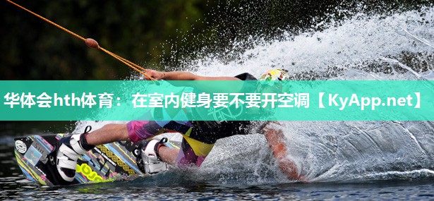 华体会hth体育：在室内健身要不要开空调