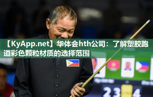 华体会hth公司：了解塑胶跑道彩色颗粒材质的选择范围