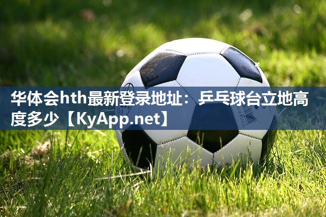华体会hth最新登录地址：乒乓球台立地高度多少