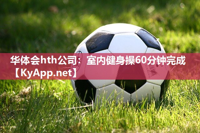 华体会hth公司：室内健身操60分钟完成