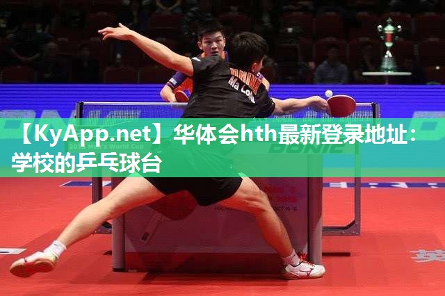 华体会hth最新登录地址：学校的乒乓球台