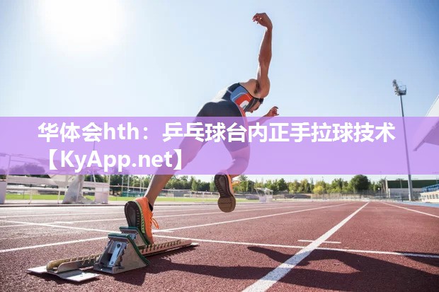 华体会hth：乒乓球台内正手拉球技术