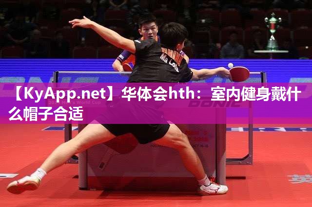 华体会hth：室内健身戴什么帽子合适