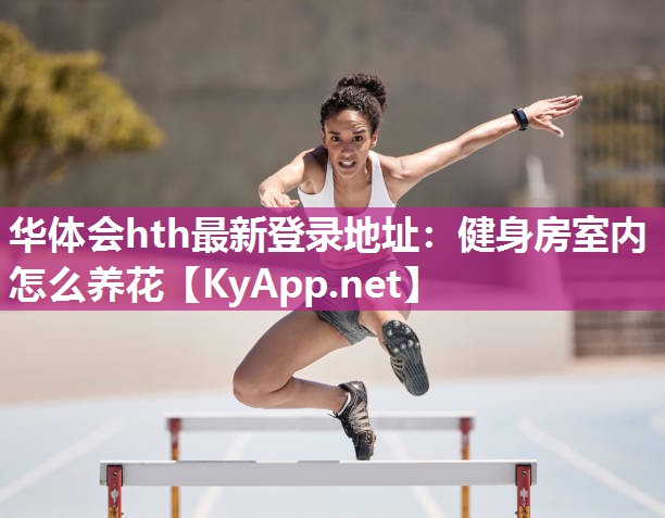 华体会hth最新登录地址：健身房室内怎么养花