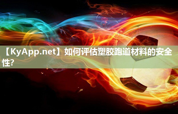 如何评估塑胶跑道材料的安全性？
