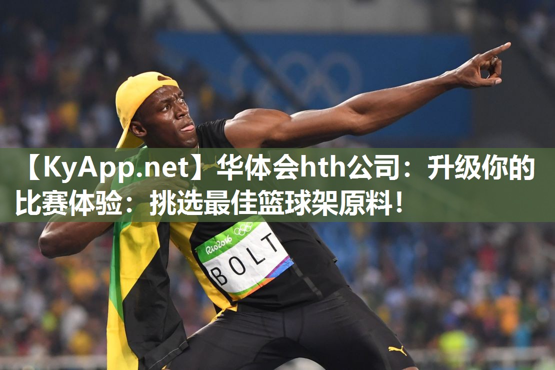 华体会hth公司：升级你的比赛体验：挑选最佳篮球架原料！