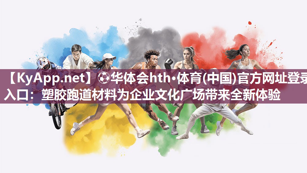 ⚽华体会hth·体育(中国)官方网址登录入口：塑胶跑道材料为企业文化广场带来全新体验