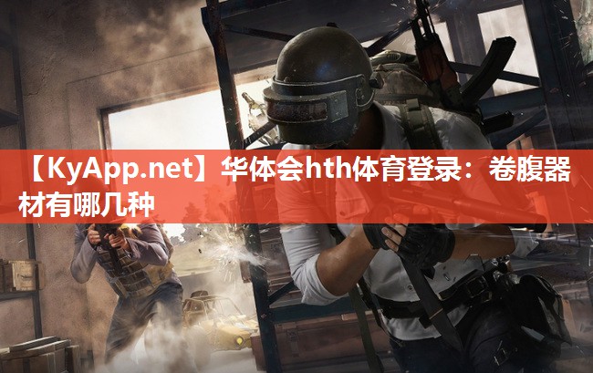 华体会hth体育登录：卷腹器材有哪几种