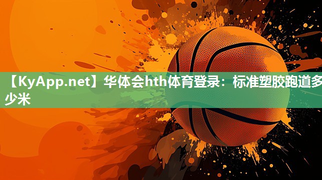 华体会hth体育登录：标准塑胶跑道多少米