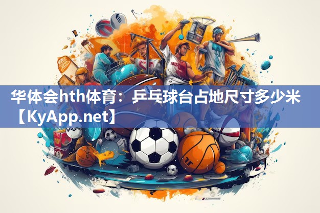 华体会hth体育：乒乓球台占地尺寸多少米