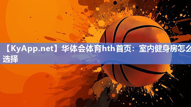 华体会体育hth首页：室内健身房怎么选择