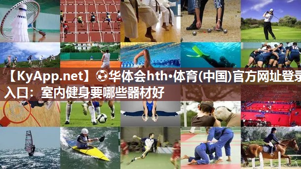 ⚽华体会hth·体育(中国)官方网址登录入口：室内健身要哪些器材好