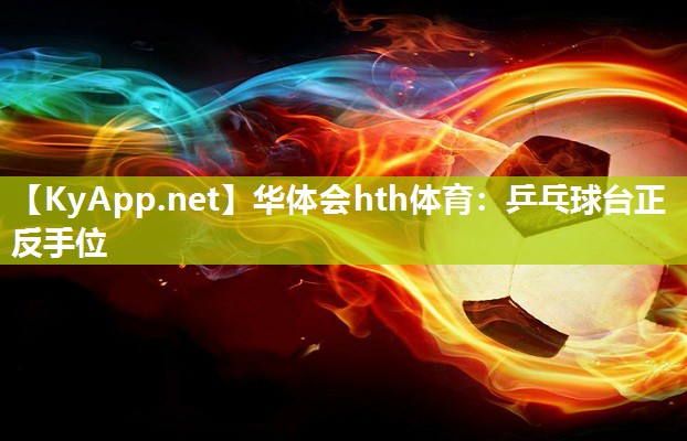 华体会hth体育：乒乓球台正反手位