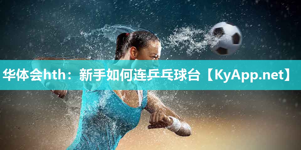 华体会hth：新手如何连乒乓球台