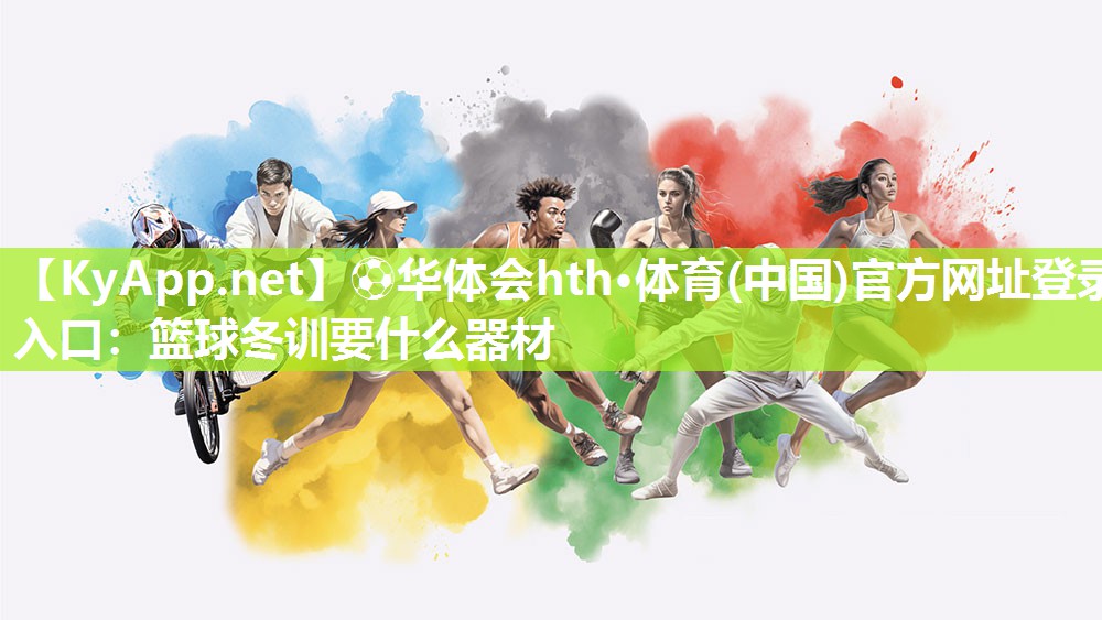 ⚽华体会hth·体育(中国)官方网址登录入口：篮球冬训要什么器材