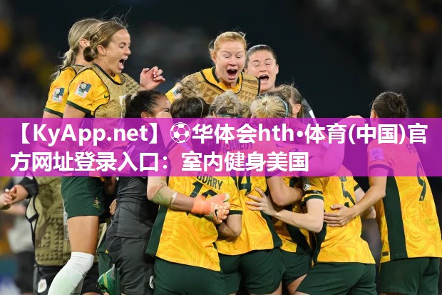 ⚽华体会hth·体育(中国)官方网址登录入口：室内健身美国