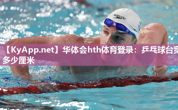 华体会hth体育登录：乒乓球台宽多少厘米
