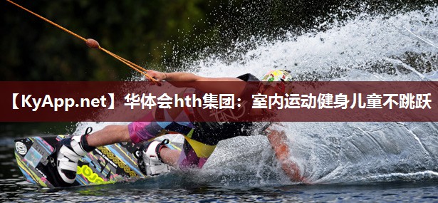 华体会hth集团：室内运动健身儿童不跳跃