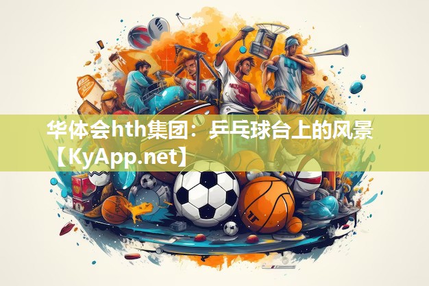 华体会hth集团：乒乓球台上的风景