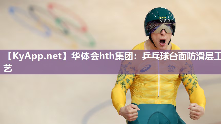 华体会hth集团：乒乓球台面防滑层工艺